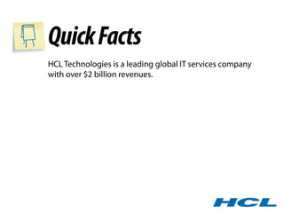 Quick Facts
HCL Technologies is a leading global IT services company
with over $2 billion revenues.
 