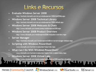 Releases do PowerShellVersão v1.0 disponível no Download Center para:Windows XP SP2 Windows Server 2003 SP2Windows VistaWindows Server 2008 (não é necessáriod/l, disponívelcomofeature)Downloading and Installing Windows PowerShellhttp://www.microsoft.com/technet/scriptcenter/topics/msh/download.mspx Version 2.0http://www.microsoft.com/technet/scriptcenter/topics/winpsh/pshell2.mspx 
