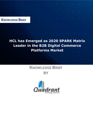 HCL has Emerged as 2020 SPARK Matrix
Leader in the B2B Digital Commerce
Platforms Market
KNOWLEDGE BRIEF
BY
KNOWLEDGE BRIEF
 