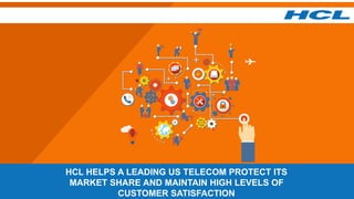 HCL HELPS A LEADING US TELECOM PROTECT ITS
MARKET SHARE AND MAINTAIN HIGH LEVELS OF
CUSTOMER SATISFACTION
 