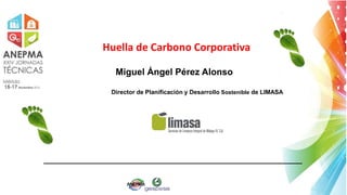 Huella de Carbono Corporativa
Miguel Ángel Pérez Alonso
Director de Planificación y Desarrollo Sostenible de LIMASA
 