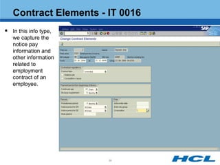 Contract Elements - IT 0016
 In this info type,
   we capture the
   notice pay
   information and
   other information
   related to
   employment
   contract of an
   employee.




                       39
 