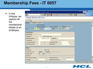 Membership Fees - IT 0057

 In this
   Infotype, we
   capture all
   the
   membership
   details of an
   employee.




                   42
 
