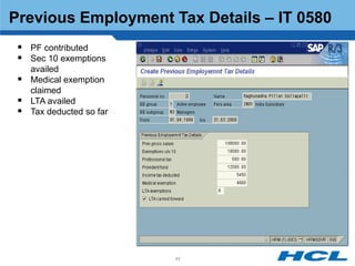 Previous Employment Tax Details – IT 0580
  PF contributed
  Sec 10 exemptions
   availed
  Medical exemption
   claimed
  LTA availed
  Tax deducted so far




                         45
 