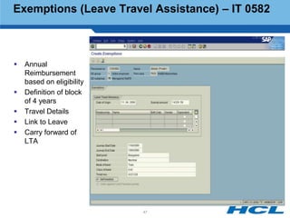 Exemptions (Leave Travel Assistance) – IT 0582



   Annual
    Reimbursement
    based on eligibility
   Definition of block
    of 4 years
   Travel Details
   Link to Leave
   Carry forward of
    LTA




                           47
 