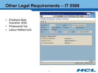 Other Legal Requirements – IT 0588


   Employee State
    Insurance (ESI)
   Professional Tax
   Labour Welfare fund




                          54
 