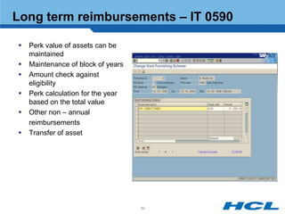 Long term reimbursements – IT 0590

   Perk value of assets can be
    maintained
   Maintenance of block of years
   Amount check against
    eligibility
   Perk calculation for the year
    based on the total value
   Other non – annual
    reimbursements
   Transfer of asset




                                    58
 