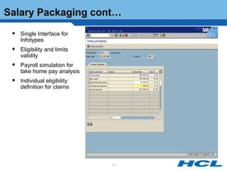 Salary Packaging cont…
  Single Interface for
    Infotypes
  Eligibility and limits
    validity
  Payroll simulation for
    take home pay analysis
  Individual eligibility
    definition for claims




                             77
 