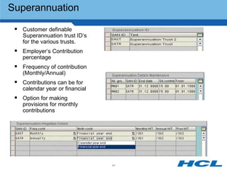 Superannuation

  Customer definable
    Superannuation trust ID„s
    for the various trusts.
  Employer„s Contribution
    percentage
  Frequency of contribution
    (Monthly/Annual)
  Contributions can be for
    calendar year or financial
  Option for making
    provisions for monthly
    contributions




                                 84
 