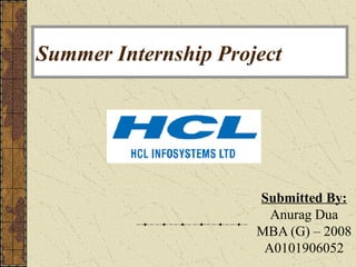 Summer Internship Project




                      Submitted By:
                        Anurag Dua
                      MBA (G) – 2008
                       A0101906052
 