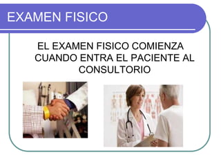 EXAMEN FISICO
EL EXAMEN FISICO COMIENZA
CUANDO ENTRA EL PACIENTE AL
CONSULTORIO
 