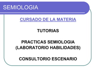 SEMIOLOGIA
CURSADO DE LA MATERIA
TUTORIAS
PRACTICAS SEMIOLOGIA
(LABORATORIO HABILIDADES)
CONSULTORIO ESCENARIO
 