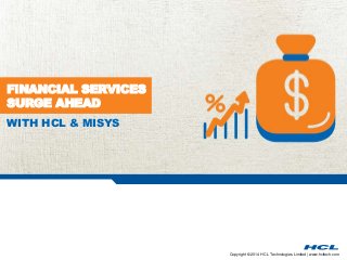 Copyright © 2014 HCL Technologies Limited | www.hcltech.com 
FINANCIAL SERVICES 
SURGE AHEAD 
WITH HCL & MISYS 
 
