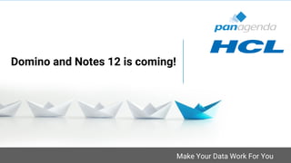 Make Your Data Work For You
Domino and Notes 12 is coming!
 