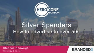 Silver Spenders
How to advertise to over 50s
Stephen Kenwright
Strategy Director
 