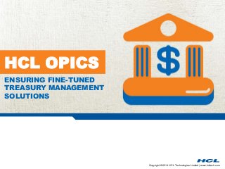 Copyright © 2014 HCL Technologies Limited | www.hcltech.com 
HCL OPICS 
ENSURING FINE-TUNED 
TREASURY MANAGEMENT 
SOLUTIONS 
 