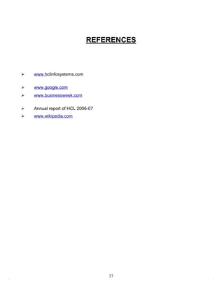 REFERENCES



   www.hclinfosystems.com

   www.google.com
   www.businessweek.com

   Annual report of HCL 2006-07
   www.wikipedia.com




                                   37
 