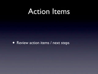 Action Items
• Review action items / next steps