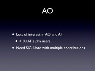 AO
• Lots of interest in AO and AF
• > 80 AF alpha users
• Need SIG Note with multiple contributions