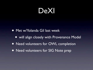 DeXI
• Met w/Yolanda Gil last week
• will align closely with Provenance Model
• Need volunteers for OWL completion
• Need volunteers for SIG Note prep