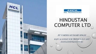 HINDUSTAN
COMPUTER LTD
BY VARSHA KUMARI SINGH
RAJIV ACADEMY FOR TECHNOLOGY AND
MANAGEMENT,MATHURA
 