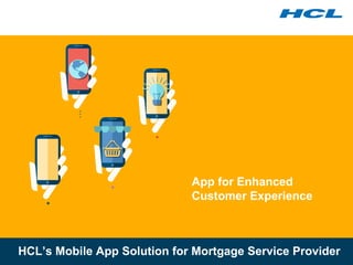App for Enhanced
Customer Experience
HCL’s Mobile App Solution for Mortgage Service Provider
 