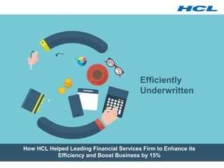 How HCL Helped Leading Financial Services Firm to Enhance its
Efficiency and Boost Business by 15%
Efficiently
Underwritten
 