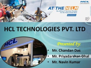 HCL TECHNOLOGIES PVT. LTD
Presented by:
• Mr. Chandan Das
• Mr. Priyadarshan Dhal
• Mr. Navin Kumar
 