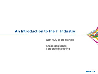 An Introduction to the IT Industry:

                 With HCL as an example

                 Anand Narayanan
                 Corporate Marketing
 