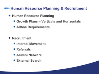 Human Resource Planning & Recruitment Human Resource Planning Growth Plans – Verticals and Horizontals Adhoc Requirements Recruitment Internal Movement Referrals Alumni Network External Search 