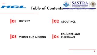 2
Table of Contents
HISTORY
01
VISION AND MISSION
03
ABOUT HCL
02
FOUNDER AND
CHAIRMAN
04
 