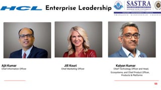 22
Enterprise Leadership
Ajit Kumar Jill Kouri Kalyan Kumar
Chief Information Officer Chief Marketing Officer Chief Technology Officer and Head,
Ecosystems, and Chief Product Officer,
Products & Platforms
 