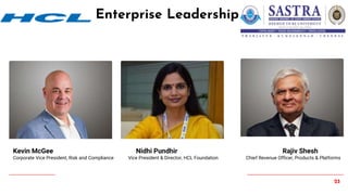 23
Enterprise Leadership
Kevin McGee Nidhi Pundhir Rajiv Shesh
Corporate Vice President, Risk and Compliance Vice President & Director, HCL Foundation Chief Revenue Officer, Products & Platforms
 