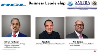 25
Business Leadership
Sriram Hariharan Ajay Bahl Anil Ganjoo
Executive Vice President, Strategy, Chief Growth Officer, Americas, Mega Industries Chief Growth Officer, Americas, TMT and
Corporate Development RCPG Industries
and Business Enablement
 