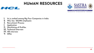 45
1. Irt is ranked among Big Four Companies in India
2. HCL has 225,994 employees
3. Recruitment Process
I. Application
II. Shortlisting of Profiles
III. Technical Interview
IV. HR interview
V. Offer
HUMAN RESOURCES
 