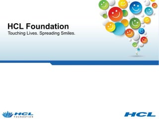 HCL Foundation 
Touching Lives. Spreading Smiles. 
 