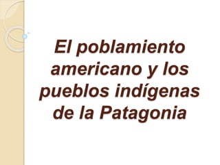 El poblamiento
americano y los
pueblos indígenas
de la Patagonia
 