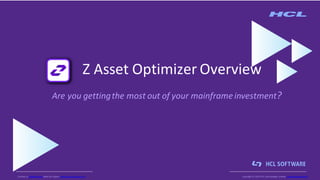 Z Asset Optimizer Overview
Are you gettingthe most out of your mainframe investment?
Contact us: ZIO@hcl.com Meet Our Expert: www.zio.community.com Copyright © 2020 HCLTechnologies Limited | www.hcltechsw.com
 