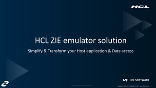 Copyright © 2019 HCL Technologies Limited | www.hcltech.com
Copyright © 2020 HCL Technologies Limited | www.hcltechsw.com
Cognizant & HCL Software confidential
HCL ZIE emulator solution
Simplify & Transform your Host application & Data access
 
