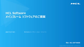 Copyright © 2021 HCL Technologies Limited | www.hcltechsw.com
HCL Software
メインフレーム ソフトウェアのご提案
2021年2月19日 株式会社エイチシーエル・ジャパン
 