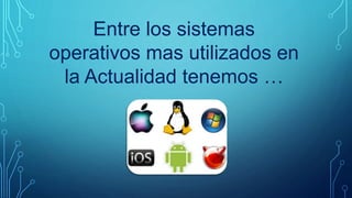 Entre los sistemas
operativos mas utilizados en
la Actualidad tenemos …
 