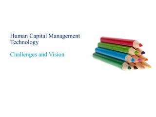 Human Capital Management
Technology
Challenges and Vision
 