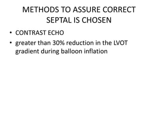 METHODS TO ASSURE CORRECT
SEPTAL IS CHOSEN
• CONTRAST ECHO
• greater than 30% reduction in the LVOT
gradient during balloon inflation
 