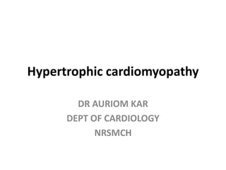Hypertrophic cardiomyopathy
DR AURIOM KAR
DEPT OF CARDIOLOGY
NRSMCH
 
