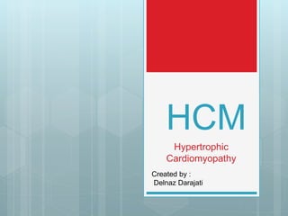 HCM
Hypertrophic
Cardiomyopathy
Created by :
Delnaz Darajati
 