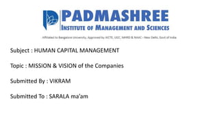 Subject : HUMAN CAPITAL MANAGEMENT
Topic : MISSION & VISION of the Companies
Submitted By : VIKRAM
Submitted To : SARALA ma’am
 