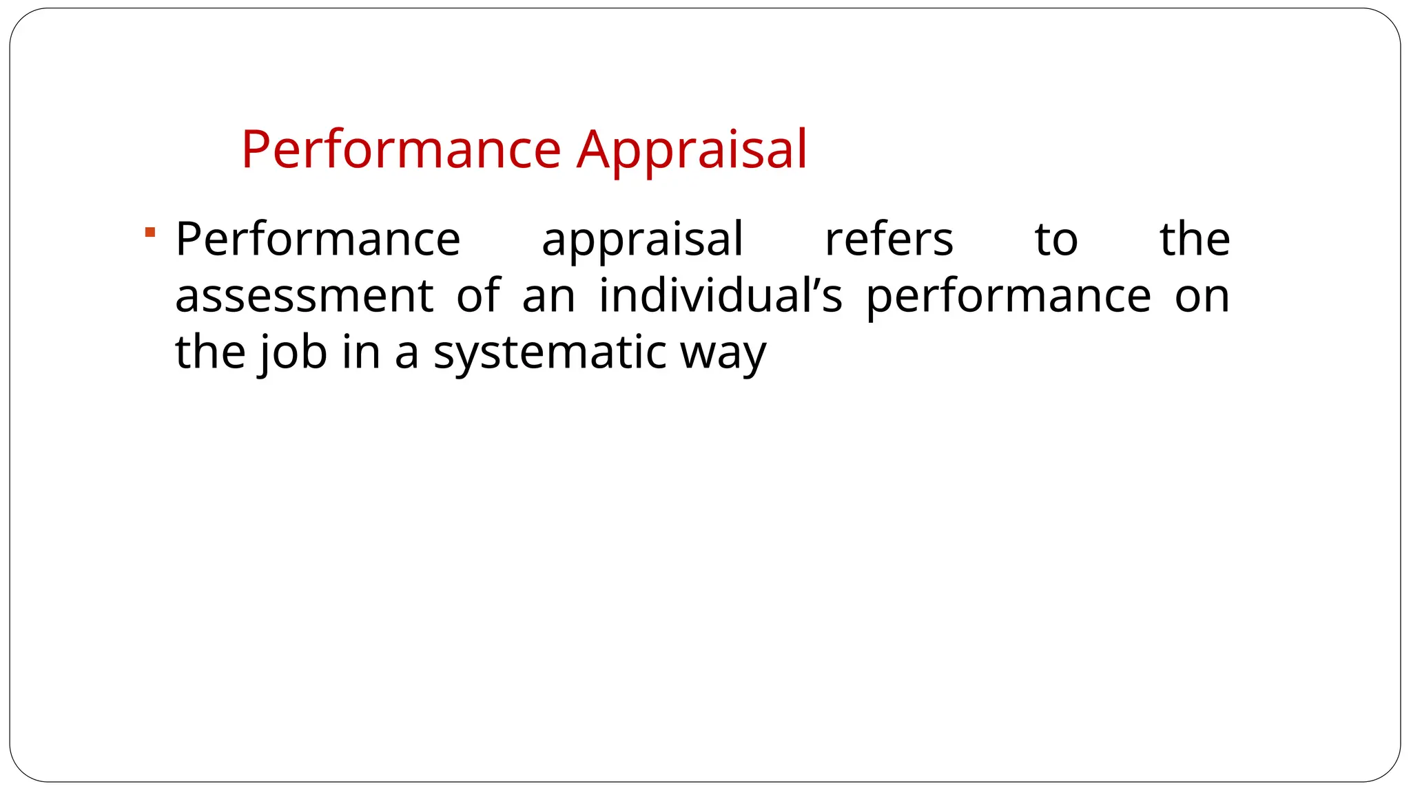 Performance Appraisal
 Performance appraisal refers to the
assessment of an individual’s performance on
the job in a systematic way
 