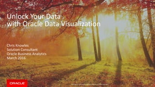 Copyright © 2015, Oracle and/or its affiliates. All rights reserved. |
Unlock Your Data
with Oracle Data Visualization
Chris Knowles
Solution Consultant
Oracle Business Analytics
March 2016
1
 