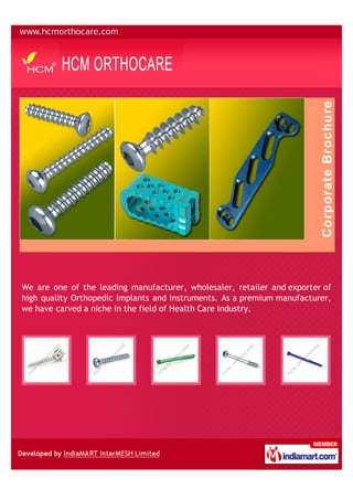 We are one of the leading manufacturer, wholesaler, retailer and exporter of
high quality Orthopedic Implants and Instruments. As a premium manufacturer,
we have carved a niche in the field of Health Care Industry.
 