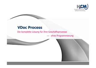 VDoc Process
Erstellen Sie Ihre elektronischen
Geschäftsprozesse ohne Programmierung
 
